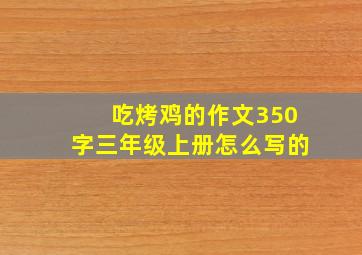 吃烤鸡的作文350字三年级上册怎么写的