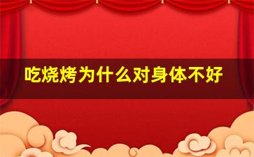 吃烧烤为什么对身体不好