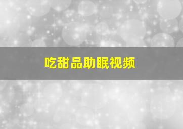 吃甜品助眠视频