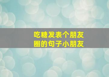 吃糖发表个朋友圈的句子小朋友