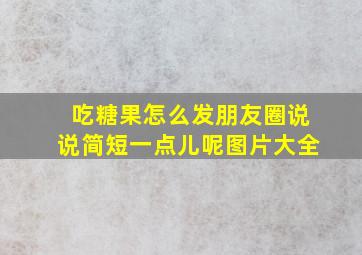 吃糖果怎么发朋友圈说说简短一点儿呢图片大全