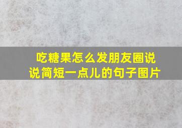 吃糖果怎么发朋友圈说说简短一点儿的句子图片