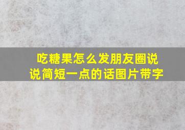 吃糖果怎么发朋友圈说说简短一点的话图片带字