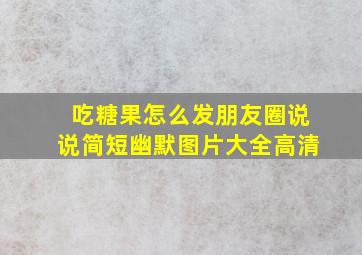 吃糖果怎么发朋友圈说说简短幽默图片大全高清