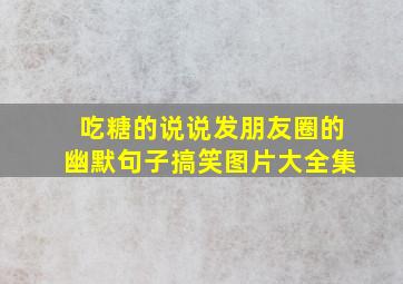 吃糖的说说发朋友圈的幽默句子搞笑图片大全集