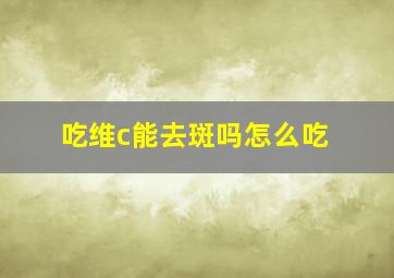 吃维c能去斑吗怎么吃