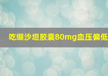 吃缬沙坦胶囊80mg血压偏低