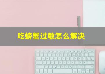 吃螃蟹过敏怎么解决