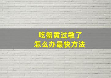 吃蟹黄过敏了怎么办最快方法