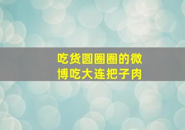 吃货圆圈圈的微博吃大连把子肉