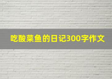 吃酸菜鱼的日记300字作文