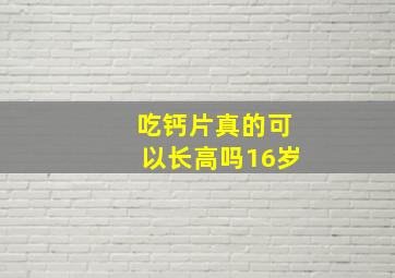 吃钙片真的可以长高吗16岁