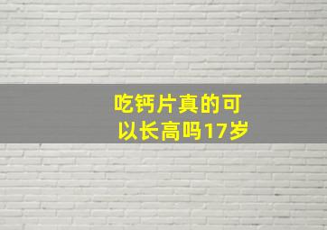 吃钙片真的可以长高吗17岁