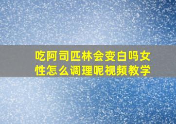 吃阿司匹林会变白吗女性怎么调理呢视频教学