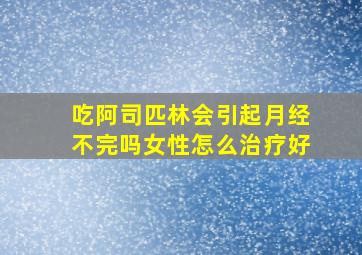 吃阿司匹林会引起月经不完吗女性怎么治疗好