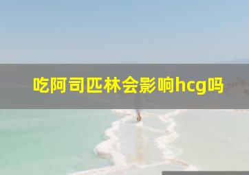 吃阿司匹林会影响hcg吗