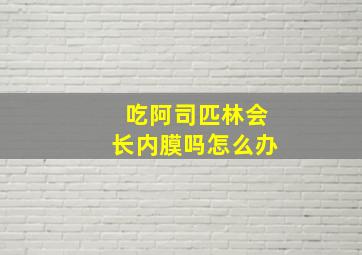 吃阿司匹林会长内膜吗怎么办