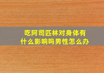 吃阿司匹林对身体有什么影响吗男性怎么办