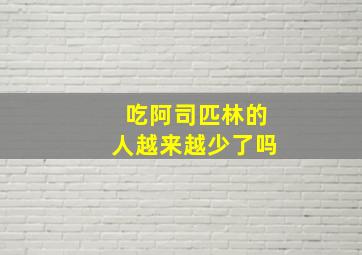 吃阿司匹林的人越来越少了吗