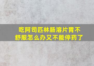 吃阿司匹林肠溶片胃不舒服怎么办又不能停药了