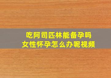 吃阿司匹林能备孕吗女性怀孕怎么办呢视频