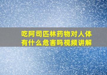 吃阿司匹林药物对人体有什么危害吗视频讲解