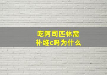 吃阿司匹林需补维c吗为什么