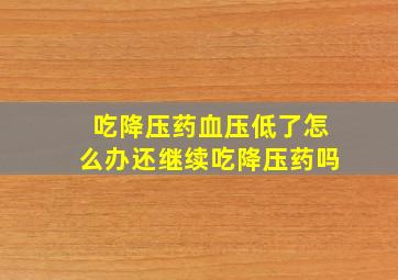 吃降压药血压低了怎么办还继续吃降压药吗