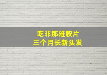 吃非那雄胺片三个月长新头发