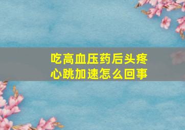 吃高血压药后头疼心跳加速怎么回事