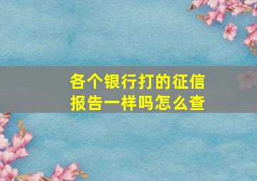 各个银行打的征信报告一样吗怎么查