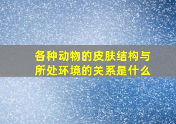 各种动物的皮肤结构与所处环境的关系是什么