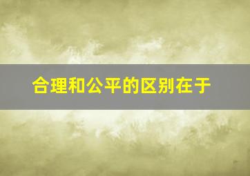 合理和公平的区别在于