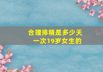 合理排精是多少天一次19岁女生的