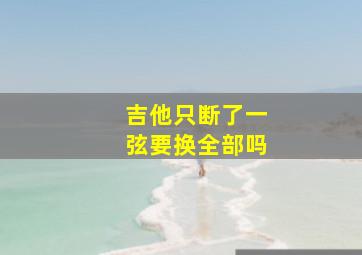 吉他只断了一弦要换全部吗