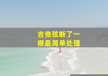 吉他弦断了一根最简单处理