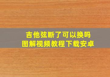 吉他弦断了可以换吗图解视频教程下载安卓