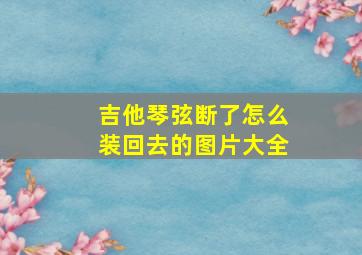 吉他琴弦断了怎么装回去的图片大全