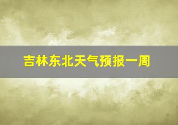 吉林东北天气预报一周