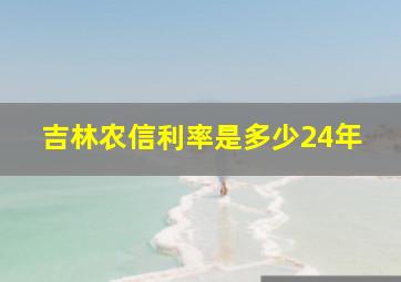 吉林农信利率是多少24年