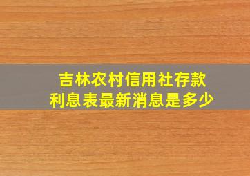 吉林农村信用社存款利息表最新消息是多少