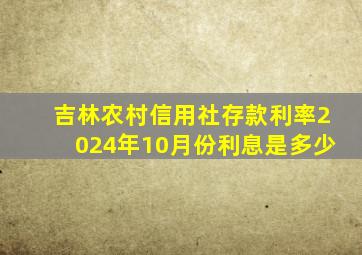 吉林农村信用社存款利率2024年10月份利息是多少