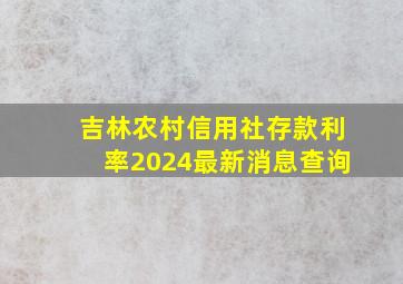 吉林农村信用社存款利率2024最新消息查询