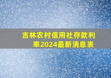 吉林农村信用社存款利率2024最新消息表