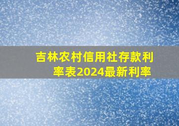 吉林农村信用社存款利率表2024最新利率