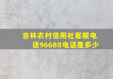 吉林农村信用社客服电话96688电话是多少