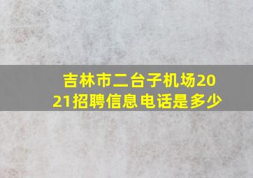 吉林市二台子机场2021招聘信息电话是多少