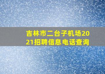 吉林市二台子机场2021招聘信息电话查询