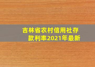 吉林省农村信用社存款利率2021年最新