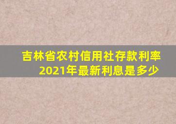 吉林省农村信用社存款利率2021年最新利息是多少